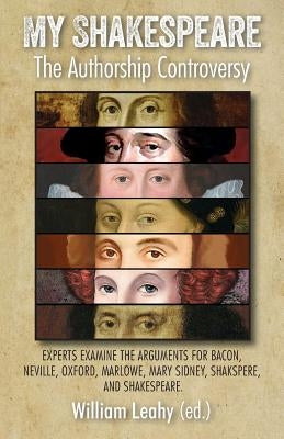 My Shakespeare: The Authorship Controversy: Experts Examine the Arguments for Bacon, Neville, Oxford, Marlowe, Mary Sidney, Shakspere, by Leahy, William D.