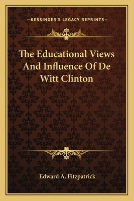 The Educational Views And Influence Of De Witt Clinton by Fitzpatrick, Edward A.