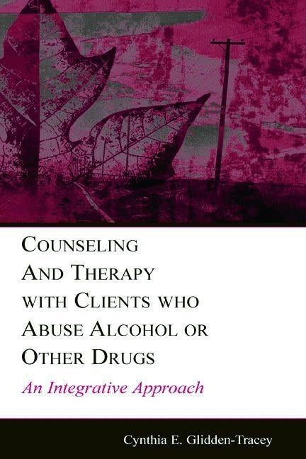 Counseling and Therapy with Clients Who Abuse Alcohol or Other Drugs: An Integrative Approach by Glidden-Tracey, Cynthia E.