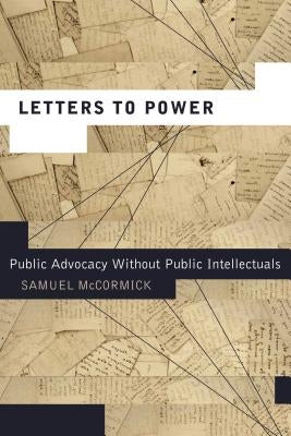 Letters to Power: Public Advocacy Without Public Intellectuals by McCormick, Samuel