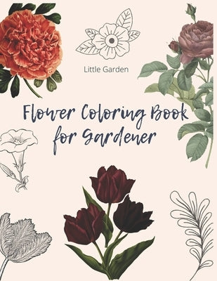 Flower Coloring Book for Gardener: 30 beautiful Real Flowers to coloring for adult, girls, gardener by Garden, Little