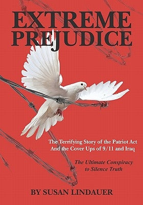Extreme Prejudice: The Terrifying Story of the Patriot ACT and the Cover Ups of 9/11 and Iraq: The Ultimate Conspiracy to Silence Truth by Lindauer, Susan