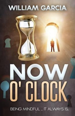 Now O' Clock: Being Mindful ... it Always is. by Garcia, William