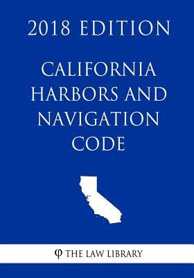 California Harbors and Navigation Code (2018 Edition) by The Law Library
