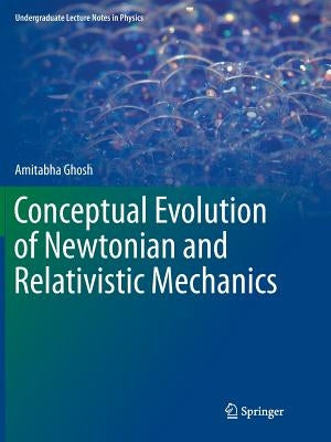 Conceptual Evolution of Newtonian and Relativistic Mechanics by Ghosh, Amitabha