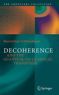 Decoherence and the Quantum-To-Classical Transition by Schlosshauer, Maximilian A.