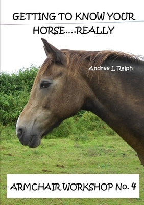 Getting To Know Your Horse....Really - Armchair Workshop No.4 by Ralph, Andree L.