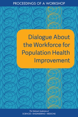 Dialogue about the Workforce for Population Health Improvement: Proceedings of a Workshop by National Academies of Sciences Engineeri