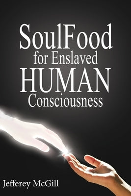 Soul Food for Enslaved Human Consciousness by McGill, Jeffery