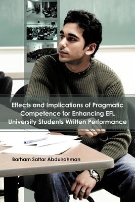 Effects and Implications of Pragmatic Competence for Enhancing Efl University Students Written Performance by Abdulrahman, Barham Sattar