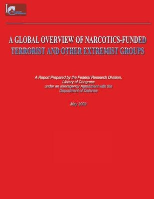 A Global Overview of Narcotics-Funded Terrorist and Other Extremist Groups by Federal Research Division, Library of Co
