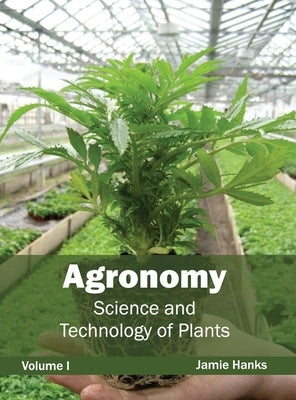 Agronomy: Science and Technology of Plants (Volume I) by Hanks, Jamie