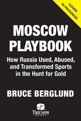 The Moscow Playbook: How Russia Used, Abused, and Transformed Sports in the Hunt for Gold by Berglund, Bruce