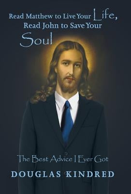Read Matthew to Live Your Life, Read John to Save Your Soul: The Best Advice I Ever Got by Kindred, Douglas