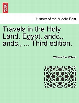 Travels in the Holy Land, Egypt, andc., andc., ... Third edition. by Wilson, William Rae