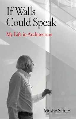 If Walls Could Speak: My Life in Architecture by Safdie, Moshe