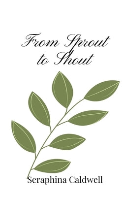 From Sprout to Shout by Caldwell, Seraphina