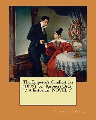 The Emperor's Candlesticks (1899) by. Baroness Orczy / A historical NOVEL / by Orczy, Baroness
