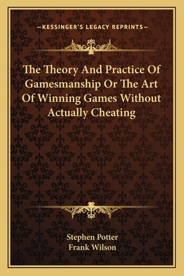 The Theory And Practice Of Gamesmanship Or The Art Of Winning Games Without Actually Cheating by Potter, Stephen