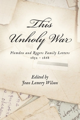 This Unholy War: Plowden and Rogers Family Letters 1852 - 1868 by Wilson, Jean Lowery