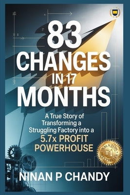 83 Changes in 17 Months: A True Story of Transforming a Struggling Factory into a 5.7x Profit by Chandy, Ninan P.