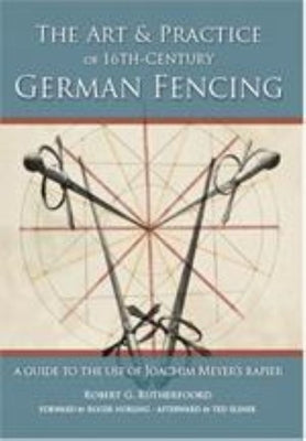 Art & Practice of 16th-Century German Fencing: A Guide to the Use of Joachim Meyer's Rappier by Rutherfoord, Robert
