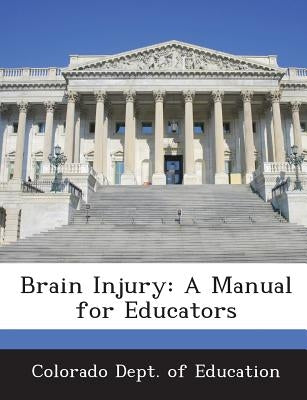 Brain Injury: A Manual for Educators by Colorado Dept of Education