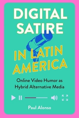 Digital Satire in Latin America: Online Video Humor as Hybrid Alternative Media by Alonso, Paul