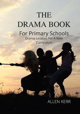 The DRAMA BOOK for Primary School: Drama Lessons for a New Curriculum by Kerr, Allen