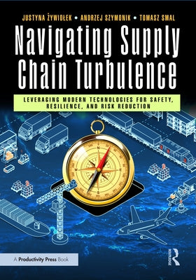 Navigating Supply Chain Turbulence: Leveraging Modern Technologies for Safety, Resilience, and Risk Reduction by Żywiolek, Justyna