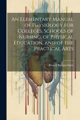 An Elementary Manual of Physiology for Colleges, Schools of Nursing, of Physical Education, and of the Practical Arts by Burton-Opitz, Russell