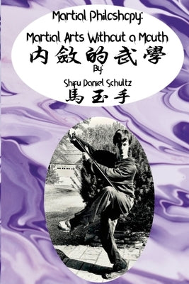 Martial Arts Philosophy: Martial Arts Without a Mouth by Schultz, Daniel