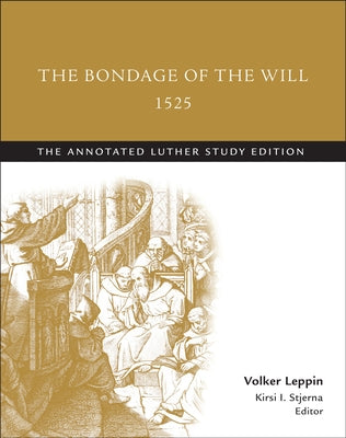 The Bondage of the Will, 1525 (Abridged): The Annotated Luther Study Edition by Stjerna, Kirsi I.