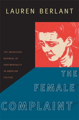 The Female Complaint: The Unfinished Business of Sentimentality in American Culture by Berlant, Lauren