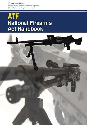 National Firearms Act Handbook by And Explosives, Bureau Of Alcohol Tobac