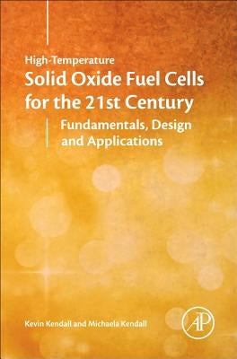 High-Temperature Solid Oxide Fuel Cells for the 21st Century: Fundamentals, Design and Applications by Kendall, Kevin