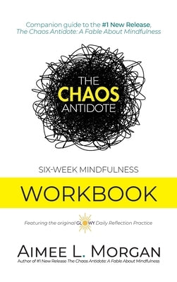 The Chaos Antidote: Six-Week Mindfulness Workbook by Morgan, Aimee L.