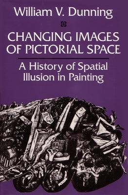 Changing Images of Pictorial Space: A History of Spatial Illusion in Painting by Dunning, William V.