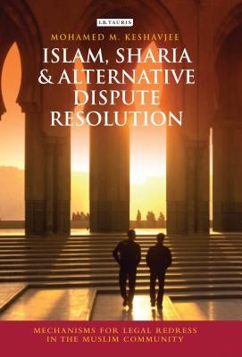 Islam, Sharia and Alternative Dispute Resolution: Mechanisms for Legal Redress in the Muslim Community by Keshavjee, Mohamed M.