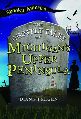 The Ghostly Tales of Michigan's Upper Peninsula by Telgen, Diane