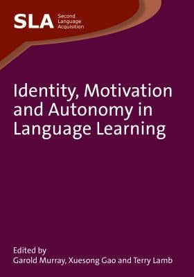 Identity, Motivation and Autonomy in Language Learning. Edited by Garold Murray, Xuesong Gao and Terry Lamb by Murray, Garold