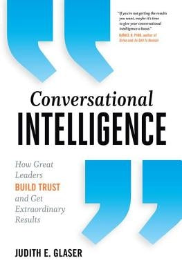 Conversational Intelligence: How Great Leaders Build Trust and Get Extraordinary Results by Glaser, Judith