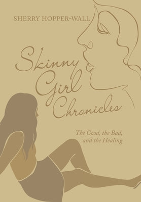 Skinny Girl Chronicles: The Good, the Bad, and the Healing by Hopper-Wall, Sherry