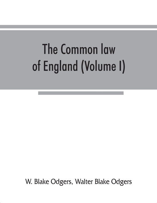 The common law of England (Volume I) by Blake Odgers, W.