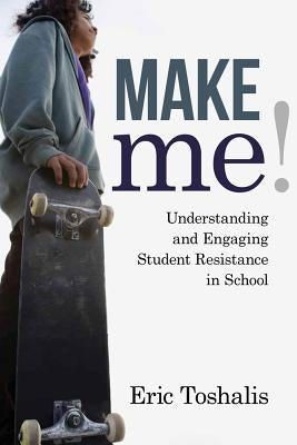Make Me!: Understanding and Engaging Student Resistance in School by Toshalis, Eric