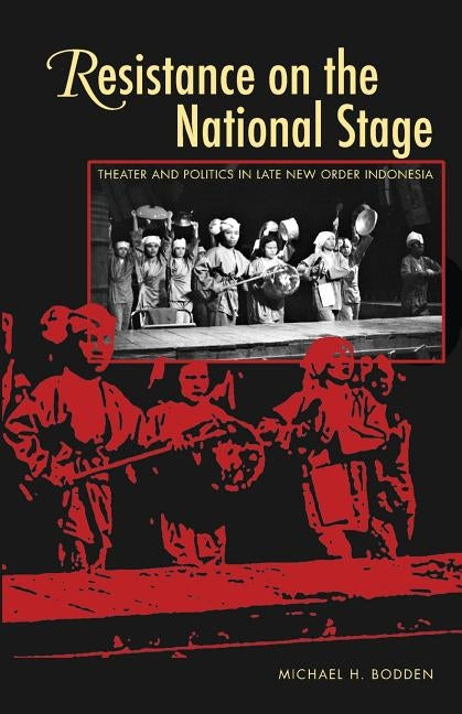Resistance on the National Stage: Theater and Politics in Late New Order Indonesia by Bodden, Michael H.