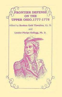 Frontier Defense in the Upper Ohio, 1777-1778 by Thwaites LL D., Rueben Gold