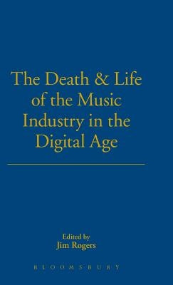 The Death and Life of the Music Industry in the Digital Age by Rogers, Jim