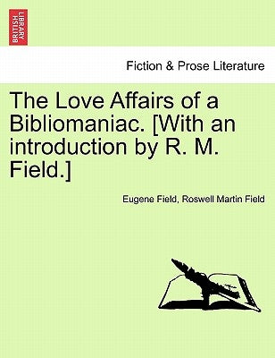 The Love Affairs of a Bibliomaniac. [With an Introduction by R. M. Field.] by Field, Eugene