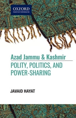 Azad Jammu and Kashmir: Polity, Politics, And, Power-Sharing by Hayat, Javaid
